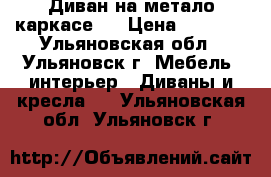 Диван на метало-каркасе.  › Цена ­ 5 000 - Ульяновская обл., Ульяновск г. Мебель, интерьер » Диваны и кресла   . Ульяновская обл.,Ульяновск г.